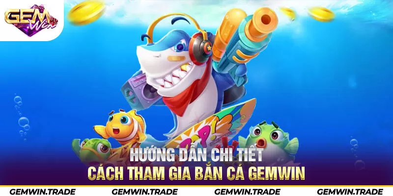 Hướng dẫn chi tiết cách tham gia bắn cá Gemwin