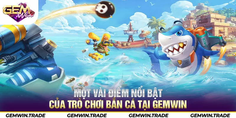 Một vài điểm nổi bật của trò chơi bắn cá tại Gemwin