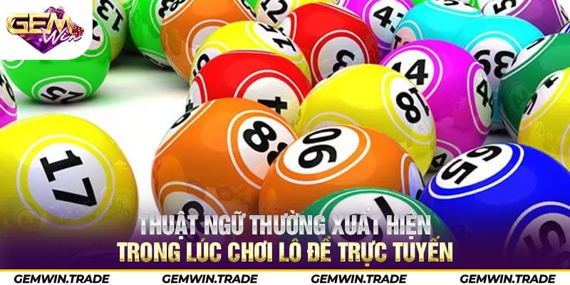 Thuật ngữ thường xuất hiện trong lúc chơi lô đề trực tuyến